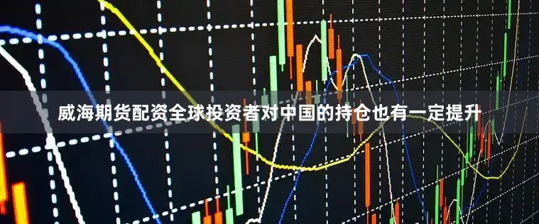 威海期货配资全球投资者对中国的持仓也有一定提升
