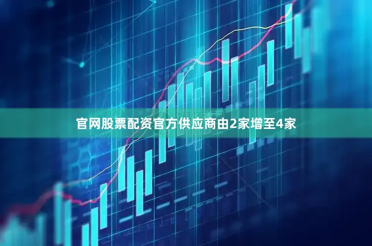 官网股票配资官方供应商由2家增至4家