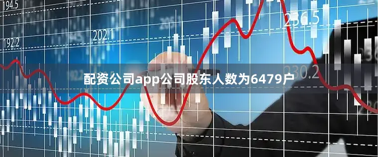 配资公司app公司股东人数为6479户