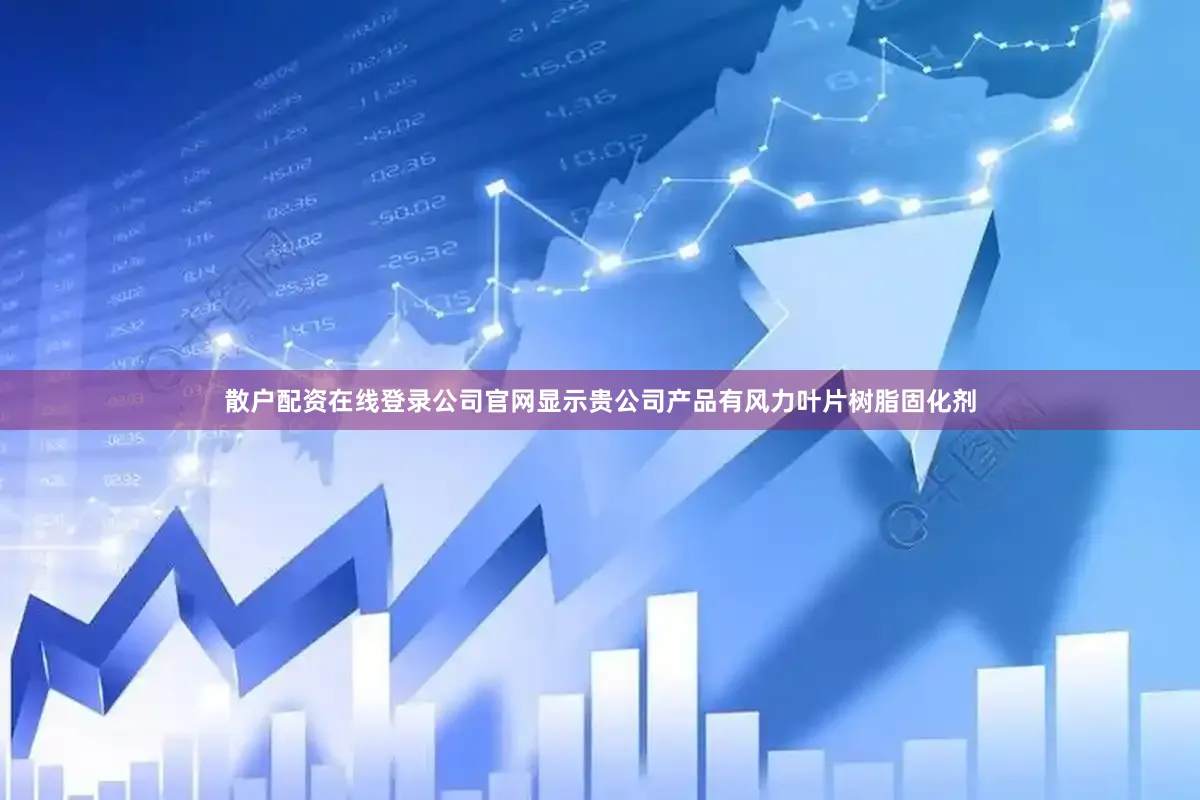 散户配资在线登录公司官网显示贵公司产品有风力叶片树脂固化剂