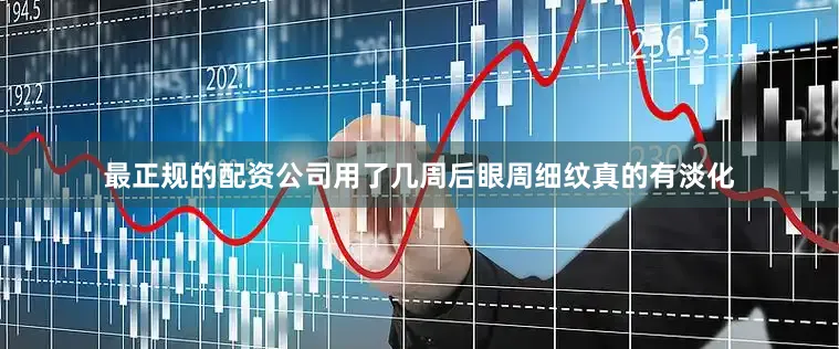 最正规的配资公司用了几周后眼周细纹真的有淡化