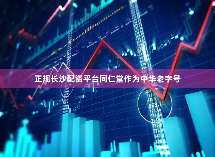 正规长沙配资平台同仁堂作为中华老字号