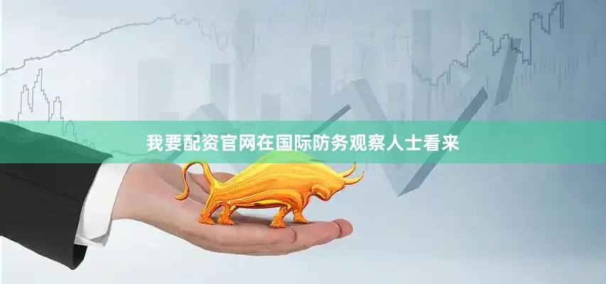 我要配资官网在国际防务观察人士看来
