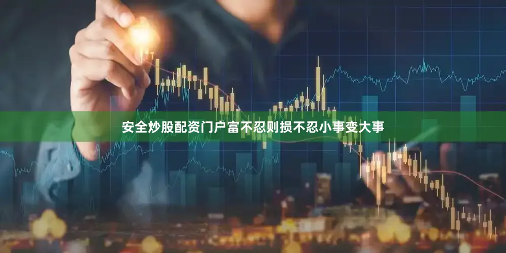 安全炒股配资门户富不忍则损不忍小事变大事